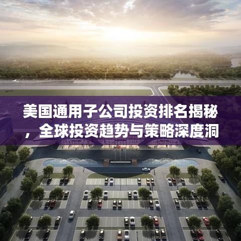 美国通用子公司投资排名揭秘，全球投资趋势与策略深度洞察