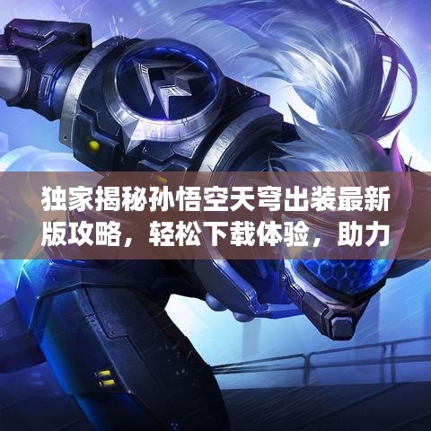 独家揭秘孙悟空天穹出装最新版攻略，轻松下载体验，助力你成为游戏高手！