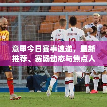 意甲今日赛事速递，最新推荐、赛场动态与焦点人物一网打尽