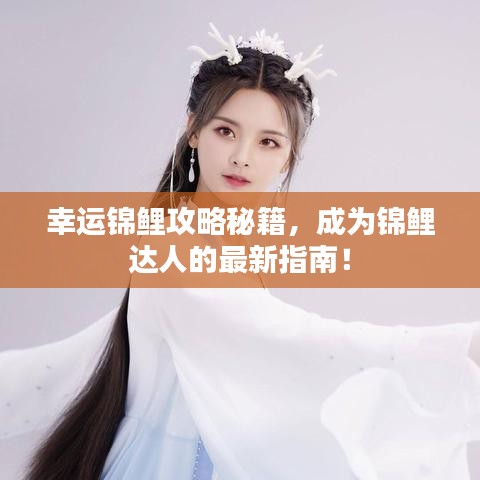 幸运锦鲤攻略秘籍，成为锦鲤达人的最新指南！