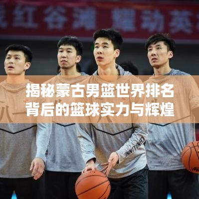 揭秘蒙古男篮世界排名背后的篮球实力与辉煌成就崛起之路