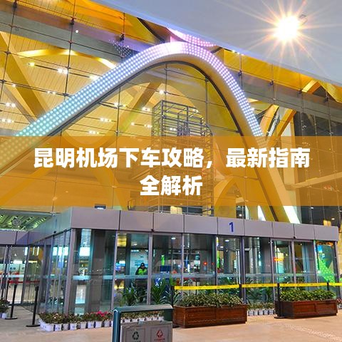 昆明机场下车攻略，最新指南全解析