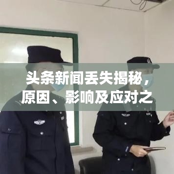 头条新闻丢失揭秘,原因、影响及应对之策