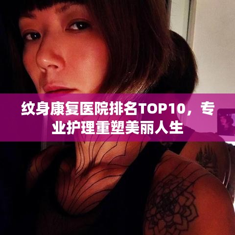 纹身康复医院排名TOP10，专业护理重塑美丽人生