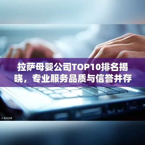 拉萨母婴公司TOP10排名揭晓，专业服务品质与信誉并存！