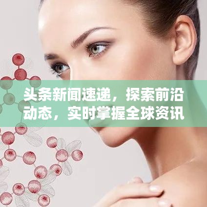 头条新闻速递,探索前沿动态,实时掌握全球资讯