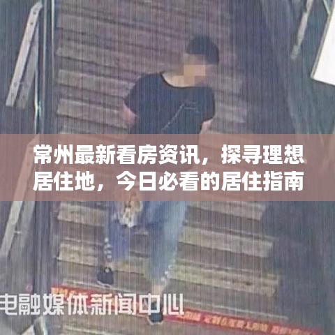 常州最新看房资讯，探寻理想居住地，今日必看的居住指南