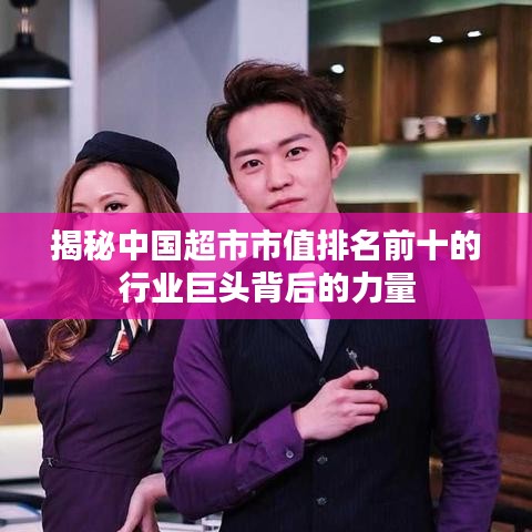 揭秘中国超市市值排名前十的行业巨头背后的力量