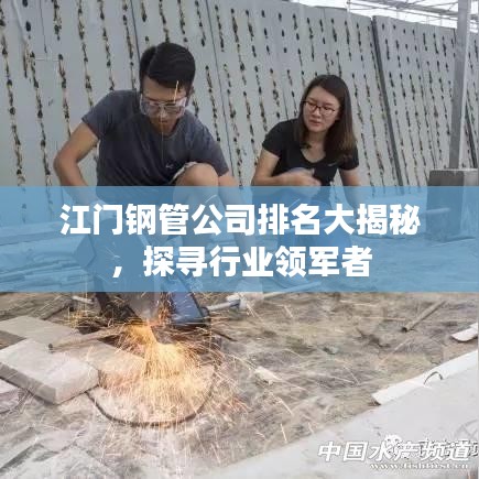 江门钢管公司排名大揭秘，探寻行业领军者