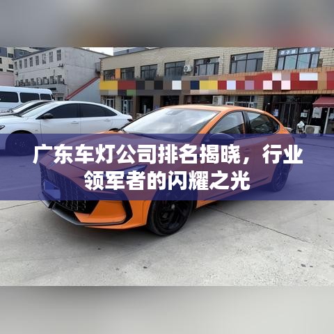 广东车灯公司排名揭晓，行业领军者的闪耀之光