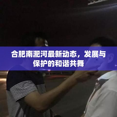 合肥南淝河最新动态，发展与保护的和谐共舞