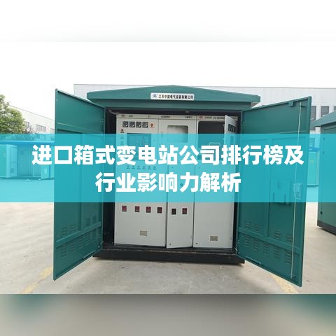 进口箱式变电站公司排行榜及行业影响力解析