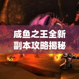 咸鱼之王全新副本攻略揭秘，未知王者领域的探险之旅