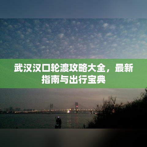 武汉汉口轮渡攻略大全,最新指南与出行宝典