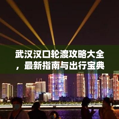 武汉汉口轮渡攻略大全,最新指南与出行宝典