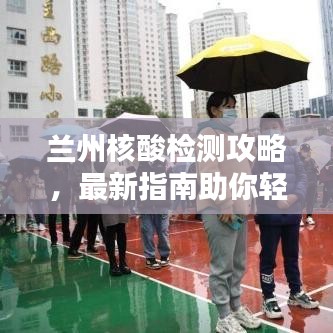 兰州核酸检测攻略，最新指南助你轻松应对