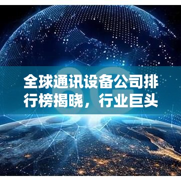 全球通讯设备公司排行榜揭晓，行业巨头与领先者一览无余