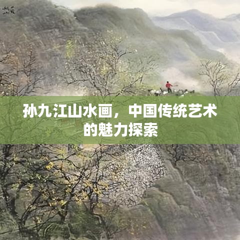 孙九江山水画，中国传统艺术的魅力探索