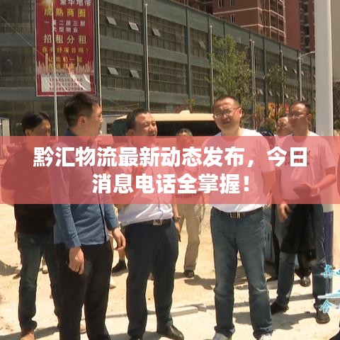 黔汇物流最新动态发布，今日消息电话全掌握！