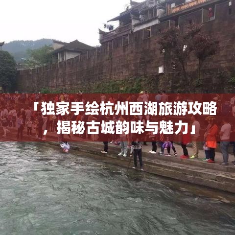 「独家手绘杭州西湖旅游攻略，揭秘古城韵味与魅力」