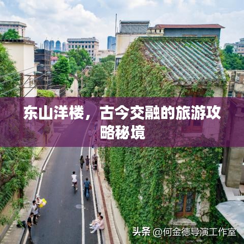 东山洋楼，古今交融的旅游攻略秘境