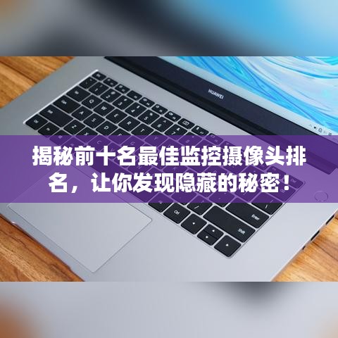 揭秘前十名最佳监控摄像头排名,让你发现隐藏的秘密!