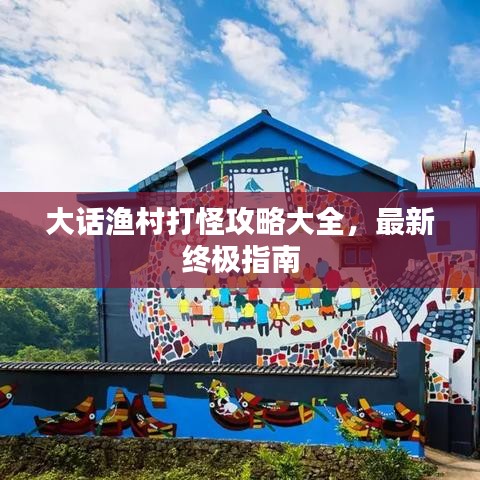 大话渔村打怪攻略大全，最新终极指南