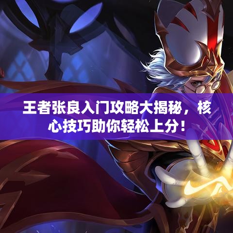 王者张良入门攻略大揭秘，核心技巧助你轻松上分！