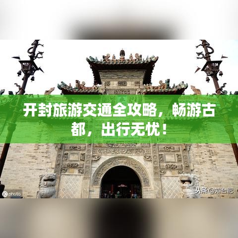 开封旅游交通全攻略，畅游古都，出行无忧！