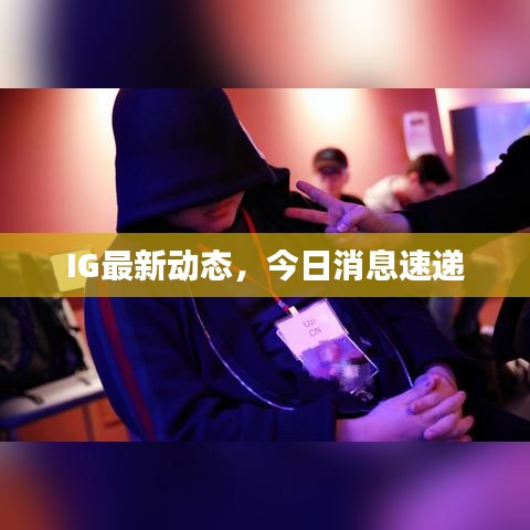 IG最新动态，今日消息速递