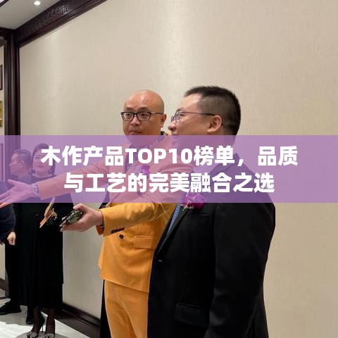 木作产品TOP10榜单，品质与工艺的完美融合之选