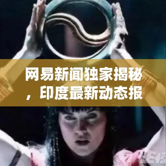 网易新闻独家揭秘，印度最新动态报道速递