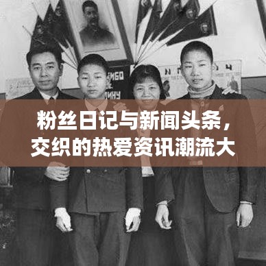 粉丝日记与新闻头条,交织的热爱资讯潮流大解密