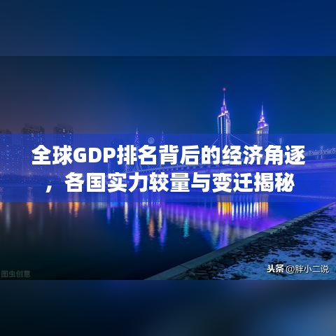 全球GDP排名背后的经济角逐，各国实力较量与变迁揭秘