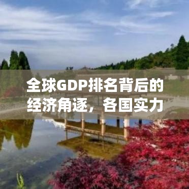 全球GDP排名背后的经济角逐,各国实力较量与变迁揭秘