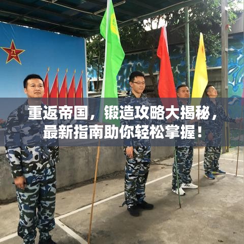 重返帝国，锻造攻略大揭秘，最新指南助你轻松掌握！