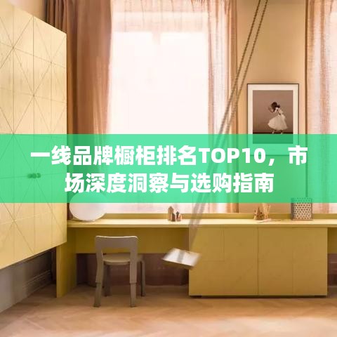 一线品牌橱柜排名TOP10，市场深度洞察与选购指南