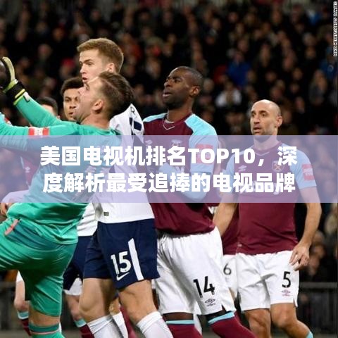 美国电视机排名TOP10，深度解析最受追捧的电视品牌