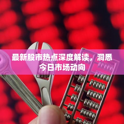 最新股市热点深度解读，洞悉今日市场动向