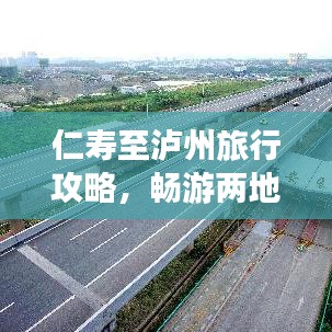 仁寿至泸州旅行攻略，畅游两地美景，尽享旅途乐趣！