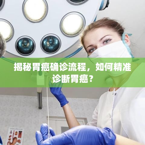 揭秘胃癌确诊流程，如何精准诊断胃癌？
