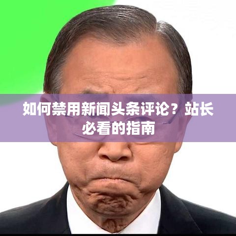 如何禁用新闻头条评论？站长必看的指南