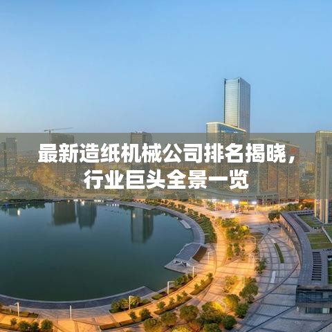 最新造纸机械公司排名揭晓，行业巨头全景一览