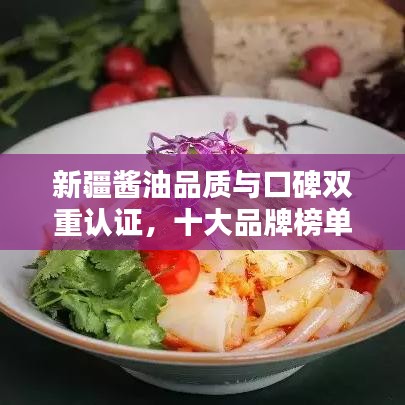 新疆酱油品质与口碑双重认证，十大品牌榜单揭晓！