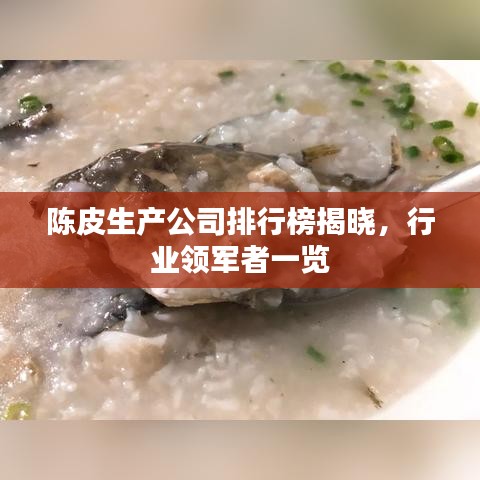 陈皮生产公司排行榜揭晓,行业领军者一览