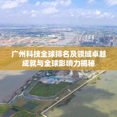 广州科技全球排名及领域卓越成就与全球影响力揭秘