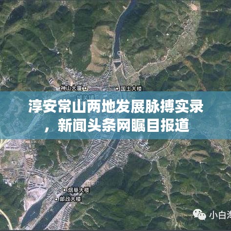 淳安常山两地发展脉搏实录，新闻头条网瞩目报道