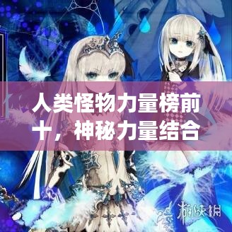 人类怪物力量榜前十，神秘力量结合的震撼排名！