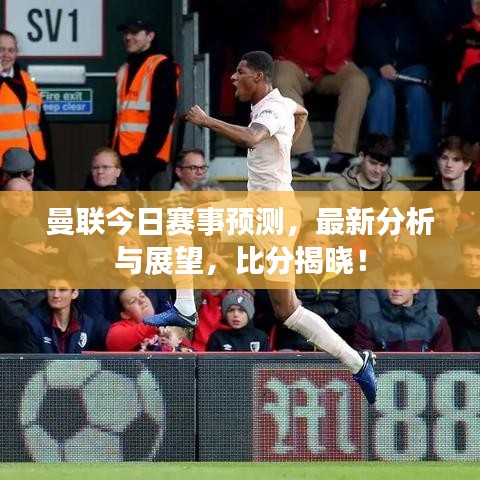 曼联今日赛事预测，最新分析与展望，比分揭晓！