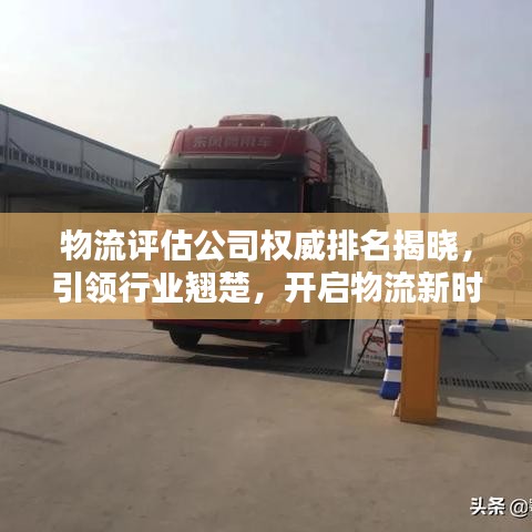 物流评估公司权威排名揭晓，引领行业翘楚，开启物流新时代新篇章